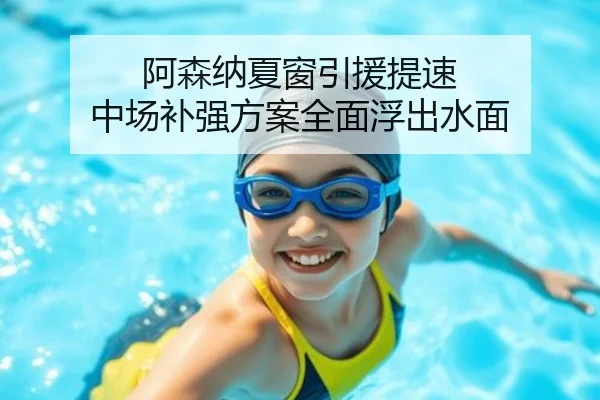 阿森纳夏窗引援提速 中场补强方案全面浮出水面