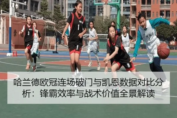 哈兰德欧冠连场破门与凯恩数据对比分析：锋霸效率与战术价值全景解读